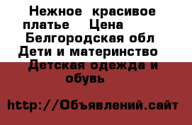 Нежное, красивое платье. › Цена ­ 500 - Белгородская обл. Дети и материнство » Детская одежда и обувь   